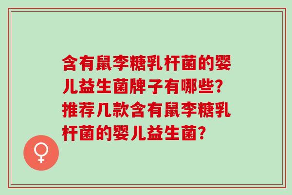 含有鼠李糖乳杆菌的婴儿益生菌牌子有哪些？推荐几款含有鼠李糖乳杆菌的婴儿益生菌？