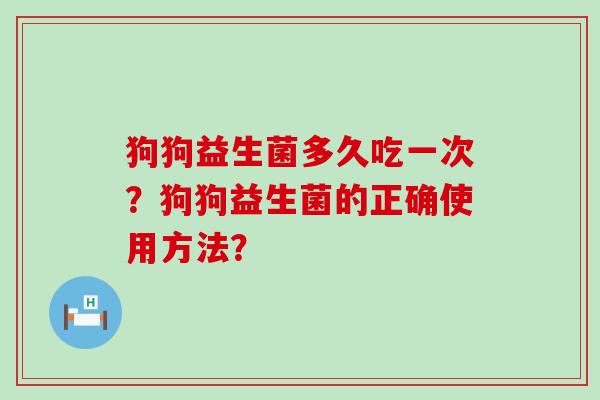 狗狗益生菌多久吃一次？狗狗益生菌的正确使用方法？