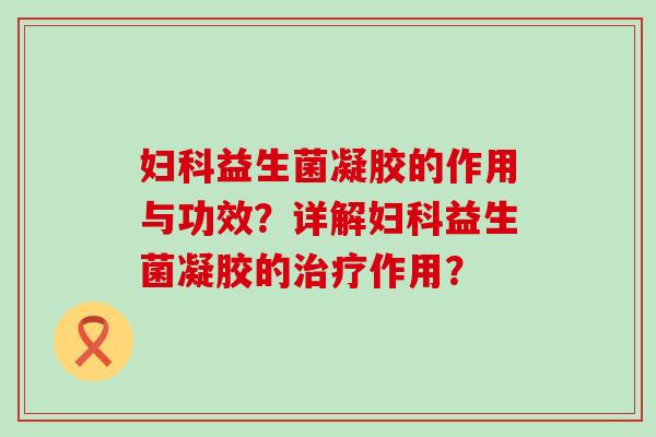 益生菌凝胶的作用与功效？详解益生菌凝胶的作用？