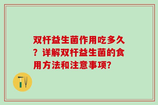 双杆益生菌作用吃多久？详解双杆益生菌的食用方法和注意事项？