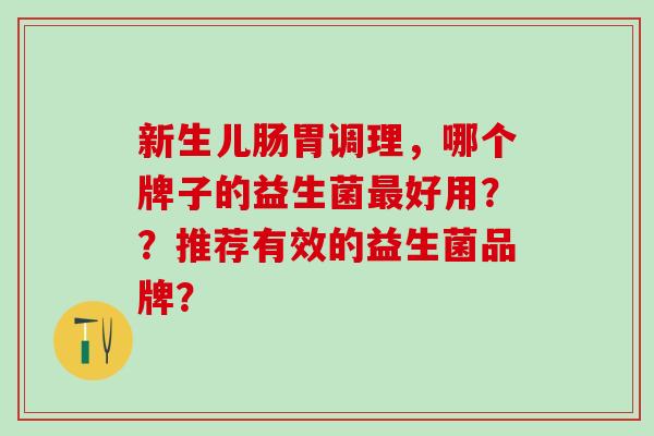 新生儿肠胃调理，哪个牌子的益生菌好用？？推荐有效的益生菌品牌？