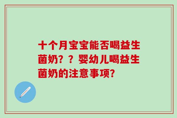 十个月宝宝能否喝益生菌奶？？婴幼儿喝益生菌奶的注意事项？