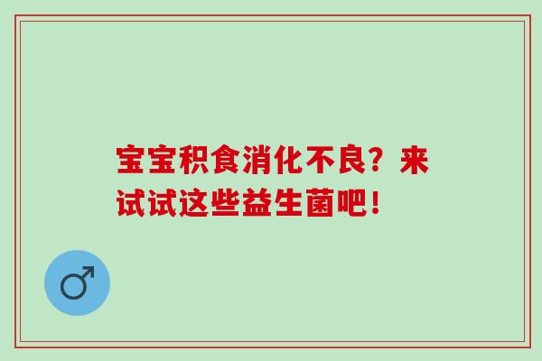 宝宝积食？来试试这些益生菌吧！