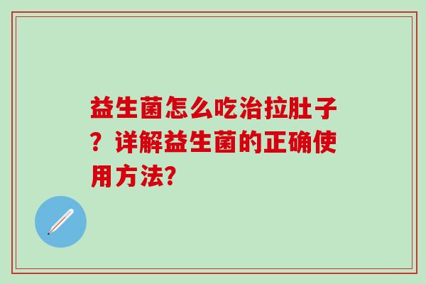 益生菌怎么吃拉肚子？详解益生菌的正确使用方法？