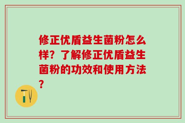 修正优盾益生菌粉怎么样？了解修正优盾益生菌粉的功效和使用方法？