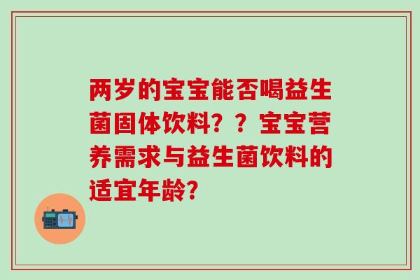 两岁的宝宝能否喝益生菌固体饮料？？宝宝营养需求与益生菌饮料的适宜年龄？