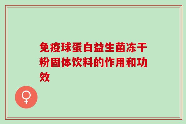 球蛋白益生菌冻干粉固体饮料的作用和功效