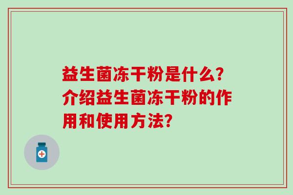 益生菌冻干粉是什么？介绍益生菌冻干粉的作用和使用方法？