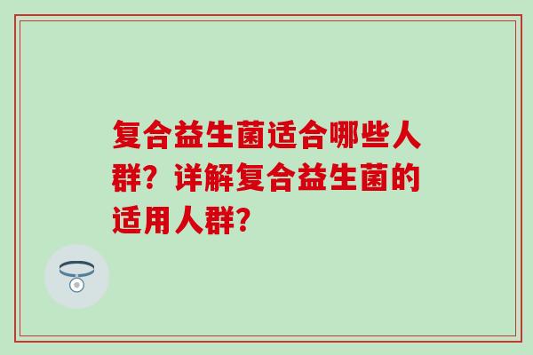 复合益生菌适合哪些人群？详解复合益生菌的适用人群？