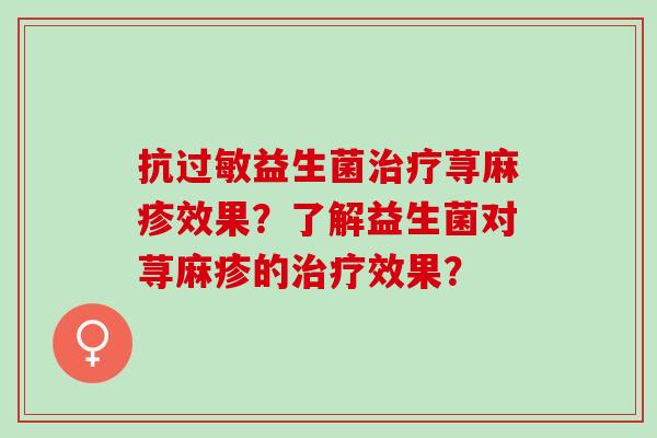 抗益生菌荨麻疹效果？了解益生菌对荨麻疹的效果？