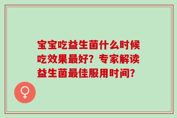 宝宝吃益生菌什么时候吃效果好？专家解读益生菌佳服用时间？