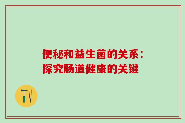 和益生菌的关系：探究肠道健康的关键