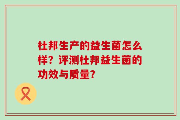 杜邦生产的益生菌怎么样？评测杜邦益生菌的功效与质量？