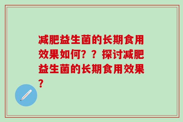 益生菌的长期食用效果如何？？探讨益生菌的长期食用效果？