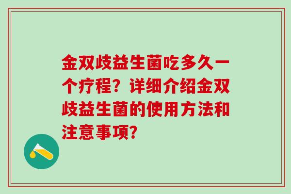 金双歧益生菌吃多久一个疗程？详细介绍金双歧益生菌的使用方法和注意事项？
