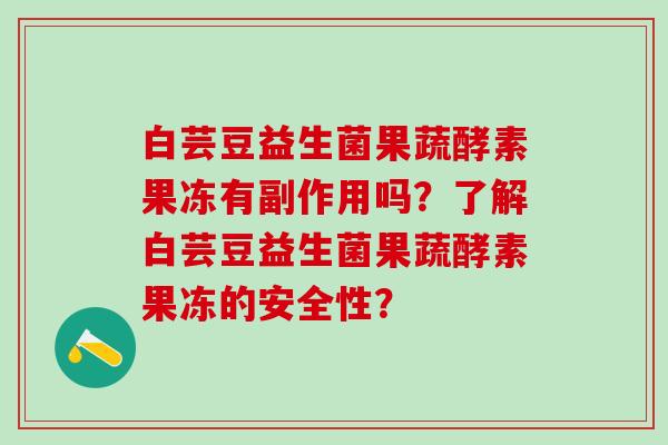 白芸豆益生菌果蔬酵素果冻有副作用吗？了解白芸豆益生菌果蔬酵素果冻的安全性？