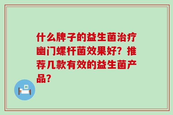 什么牌子的益生菌幽门螺杆菌效果好？推荐几款有效的益生菌产品？