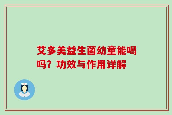 艾多美益生菌幼童能喝吗？功效与作用详解