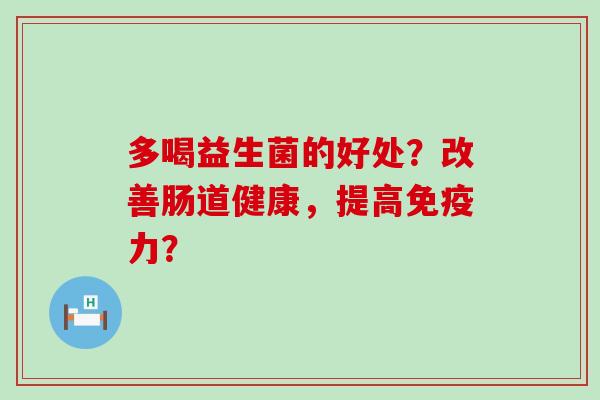 多喝益生菌的好处？改善肠道健康，提高力？
