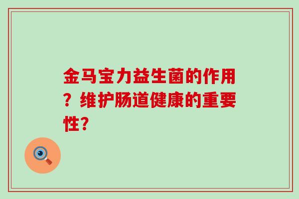 金马宝力益生菌的作用？维护肠道健康的重要性？