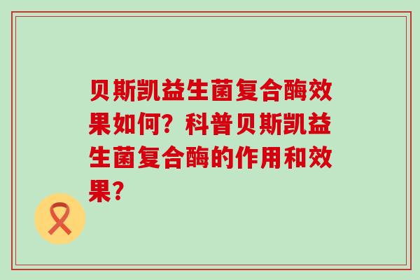 贝斯凯益生菌复合酶效果如何？科普贝斯凯益生菌复合酶的作用和效果？