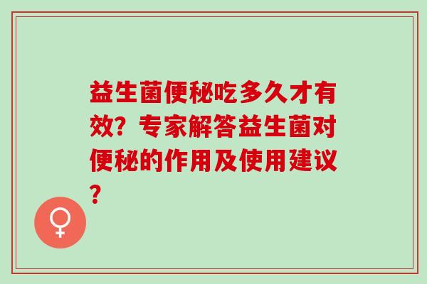益生菌吃多久才有效？专家解答益生菌对的作用及使用建议？