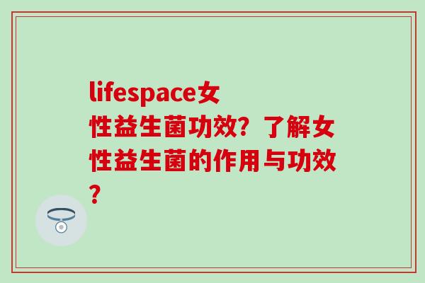 lifespace女性益生菌功效？了解女性益生菌的作用与功效？