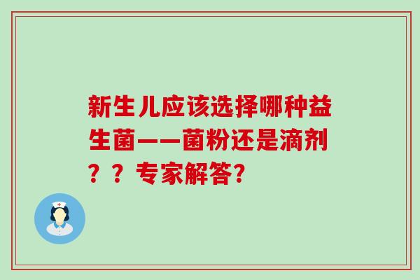新生儿应该选择哪种益生菌——菌粉还是滴剂？？专家解答？