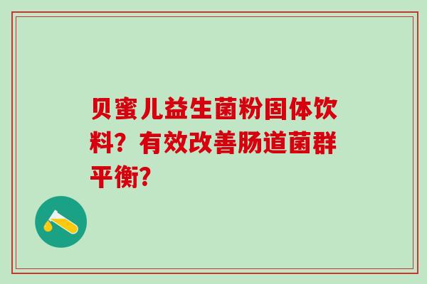 贝蜜儿益生菌粉固体饮料？有效改善肠道菌群平衡？
