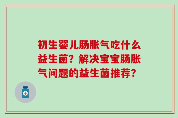 初生婴儿肠吃什么益生菌？解决宝宝肠问题的益生菌推荐？