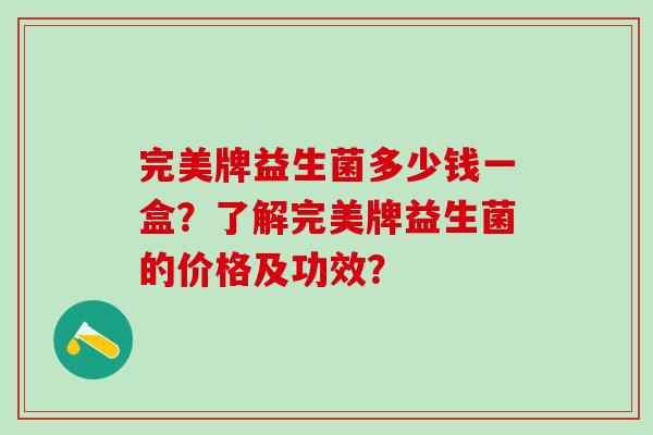 完美牌益生菌多少钱一盒？了解完美牌益生菌的价格及功效？