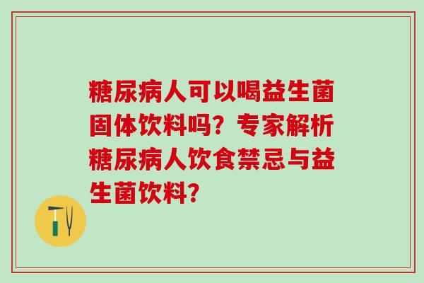 人可以喝益生菌固体饮料吗？专家解析人饮食禁忌与益生菌饮料？