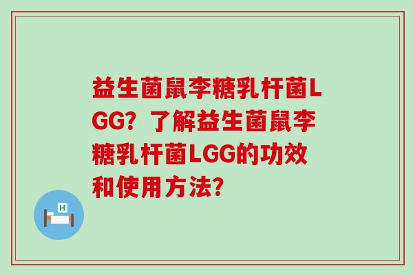 益生菌鼠李糖乳杆菌LGG？了解益生菌鼠李糖乳杆菌LGG的功效和使用方法？