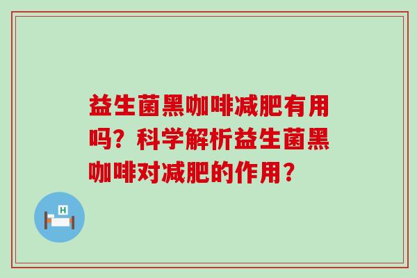 益生菌黑咖啡有用吗？科学解析益生菌黑咖啡对的作用？
