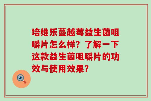 培维乐蔓越莓益生菌咀嚼片怎么样？了解一下这款益生菌咀嚼片的功效与使用效果？