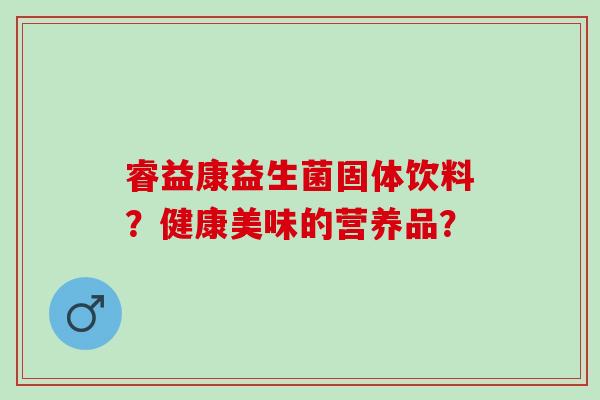 睿益康益生菌固体饮料？健康美味的营养品？