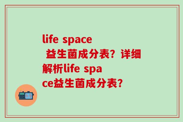 life space 益生菌成分表？详细解析life space益生菌成分表？