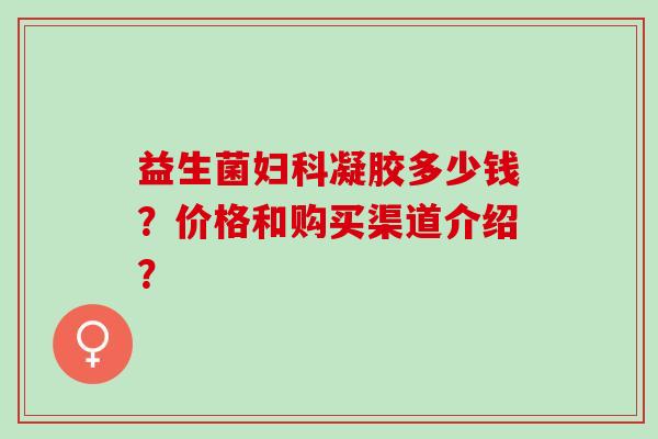 益生菌凝胶多少钱？价格和购买渠道介绍？