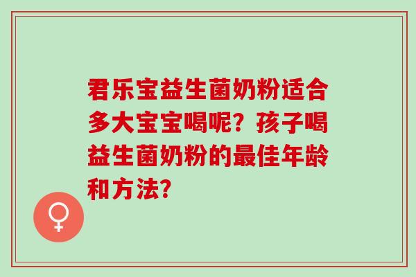 君乐宝益生菌奶粉适合多大宝宝喝呢？孩子喝益生菌奶粉的佳年龄和方法？