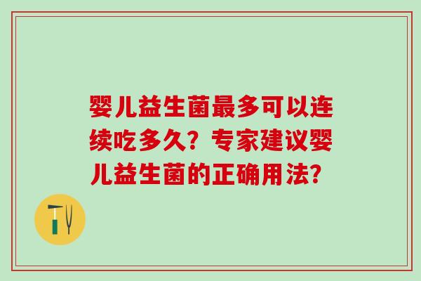 婴儿益生菌多可以连续吃多久？专家建议婴儿益生菌的正确用法？
