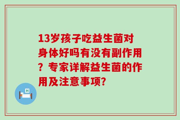 13岁孩子吃益生菌对身体好吗有没有副作用？专家详解益生菌的作用及注意事项？
