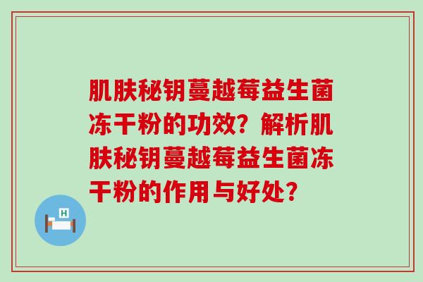 秘钥蔓越莓益生菌冻干粉的功效？解析秘钥蔓越莓益生菌冻干粉的作用与好处？
