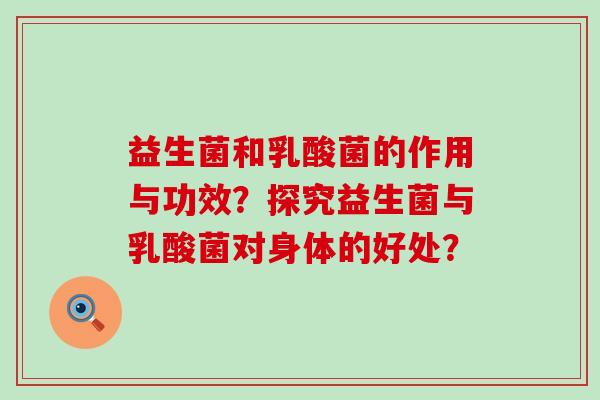 益生菌和乳酸菌的作用与功效？探究益生菌与乳酸菌对身体的好处？