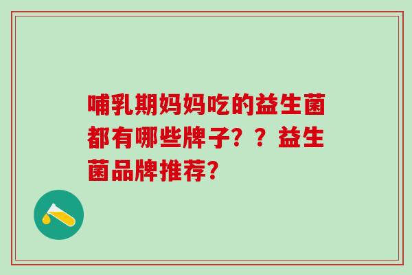哺乳期妈妈吃的益生菌都有哪些牌子？？益生菌品牌推荐？