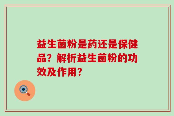 益生菌粉是药还是保健品？解析益生菌粉的功效及作用？
