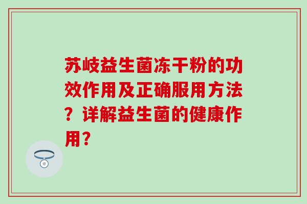 苏岐益生菌冻干粉的功效作用及正确服用方法？详解益生菌的健康作用？