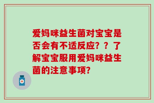 爱妈咪益生菌对宝宝是否会有不适反应？？了解宝宝服用爱妈咪益生菌的注意事项？