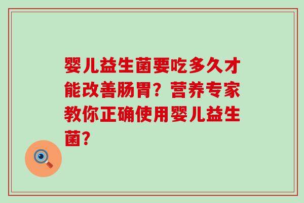 婴儿益生菌要吃多久才能改善肠胃？营养专家教你正确使用婴儿益生菌？