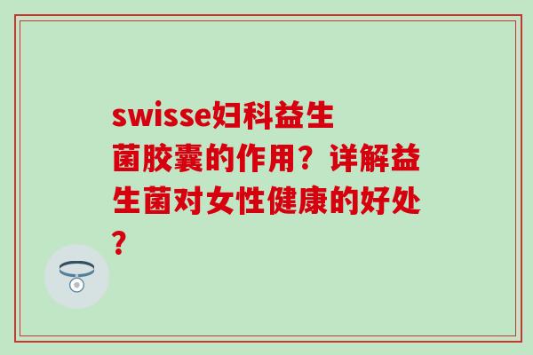 swisse益生菌胶囊的作用？详解益生菌对女性健康的好处？