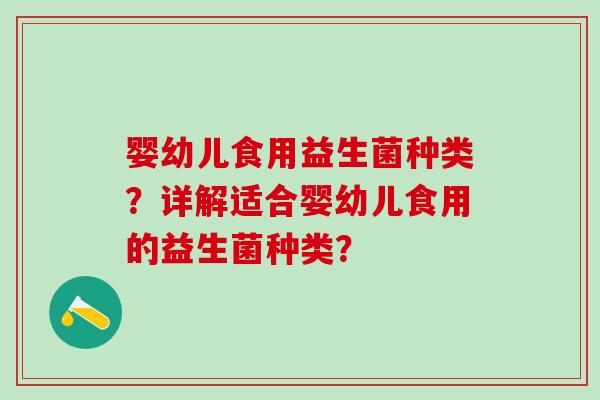 婴幼儿食用益生菌种类？详解适合婴幼儿食用的益生菌种类？